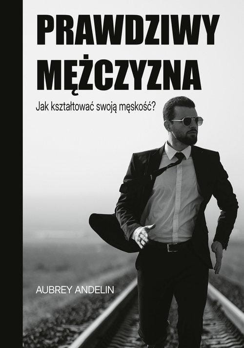 Prawdziwy mężczyzna. Jak ksztaltować swoją...